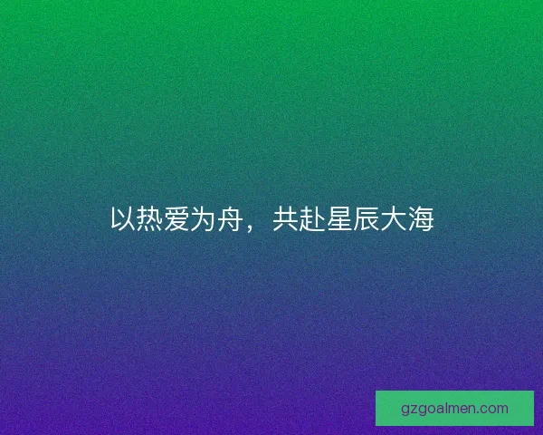 以热爱为舟，共赴星辰大海