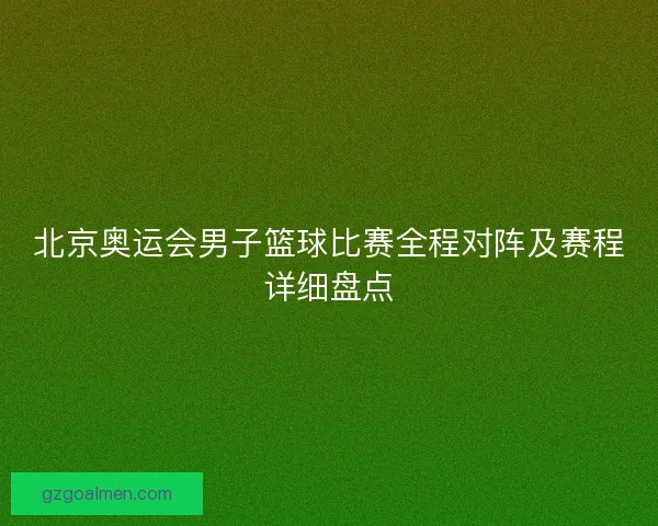 北京奥运会男子篮球比赛全程对阵及赛程详细盘点