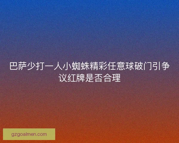 巴萨少打一人小蜘蛛精彩任意球破门引争议红牌是否合理