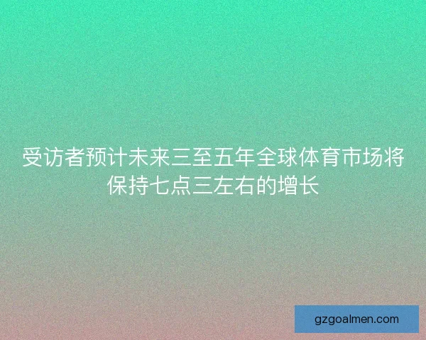受访者预计未来三至五年全球体育市场将保持七点三左右的增长