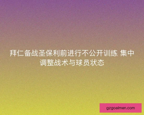 拜仁备战圣保利前进行不公开训练 集中调整战术与球员状态